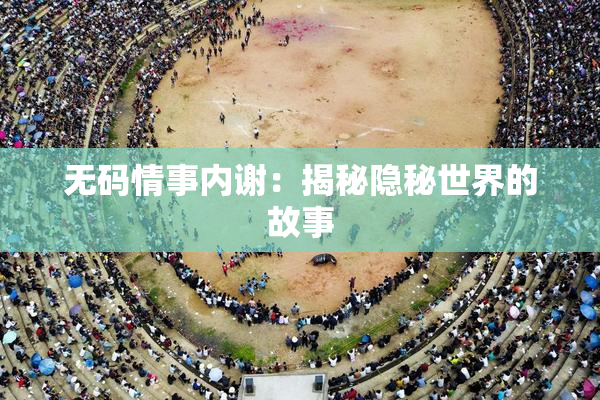 无码情事内谢：揭秘隐秘世界的故事