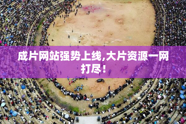 成片网站强势上线,大片资源一网打尽！