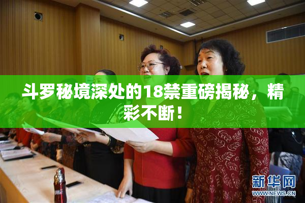 斗罗秘境深处的18禁重磅揭秘，精彩不断！
