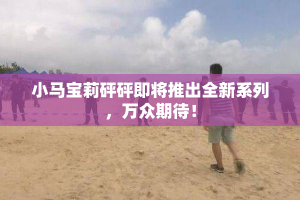 小马宝莉砰砰即将推出全新系列，万众期待！