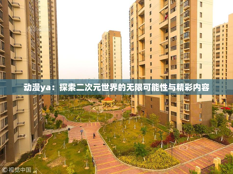 动漫ya：探索二次元世界的无限可能性与精彩内容
