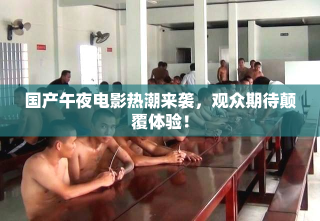 国产午夜电影热潮来袭，观众期待颠覆体验！