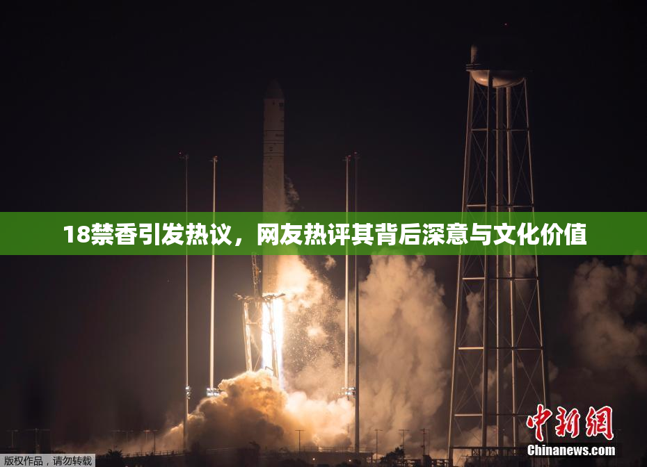 18禁香引发热议，网友热评其背后深意与文化价值