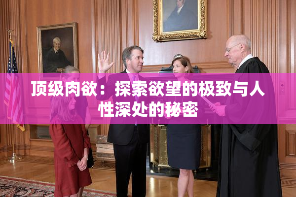 顶级肉欲：探索欲望的极致与人性深处的秘密