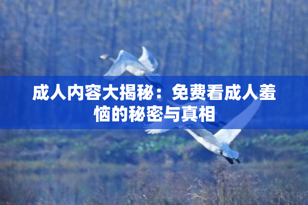 成人内容大揭秘：免费看成人羞恼的秘密与真相