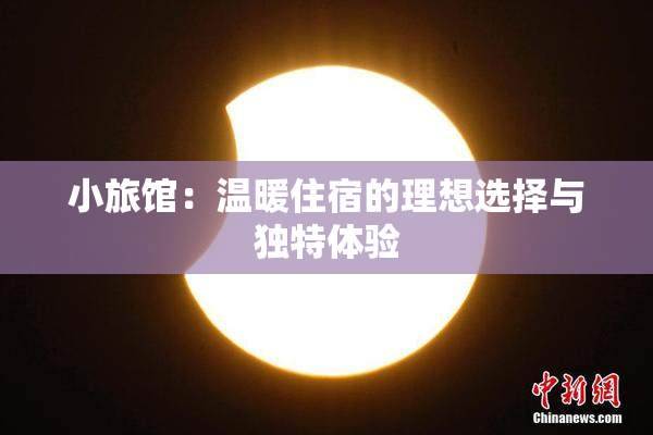 小旅馆：温暖住宿的理想选择与独特体验