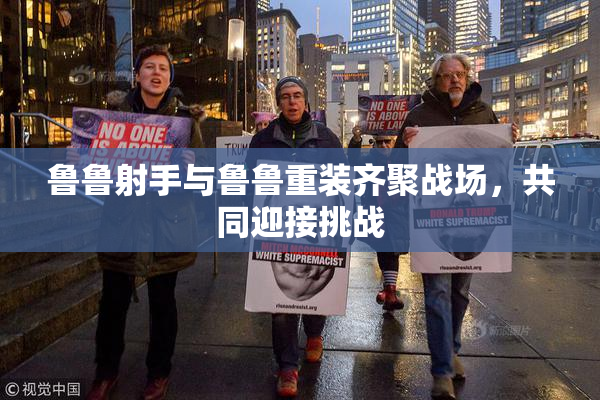 鲁鲁射手与鲁鲁重装齐聚战场，共同迎接挑战