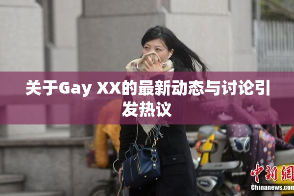 关于Gay XX的最新动态与讨论引发热议