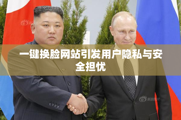 一键换脸网站引发用户隐私与安全担忧