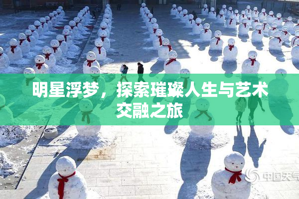 明星浮梦，探索璀璨人生与艺术交融之旅