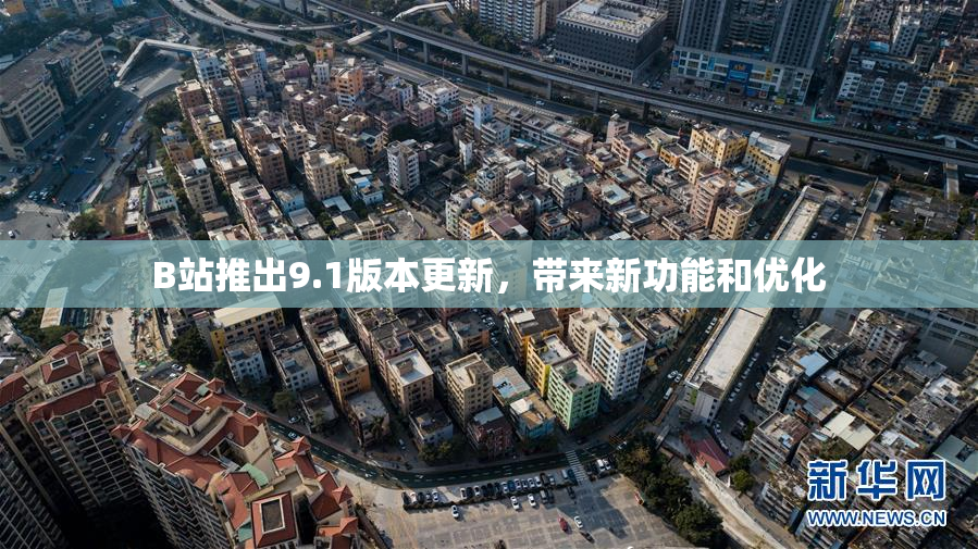 B站推出9.1版本更新，带来新功能和优化