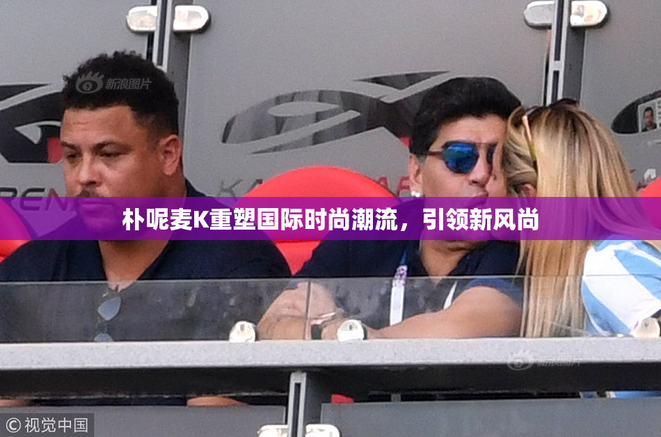 朴呢麦K重塑国际时尚潮流，引领新风尚