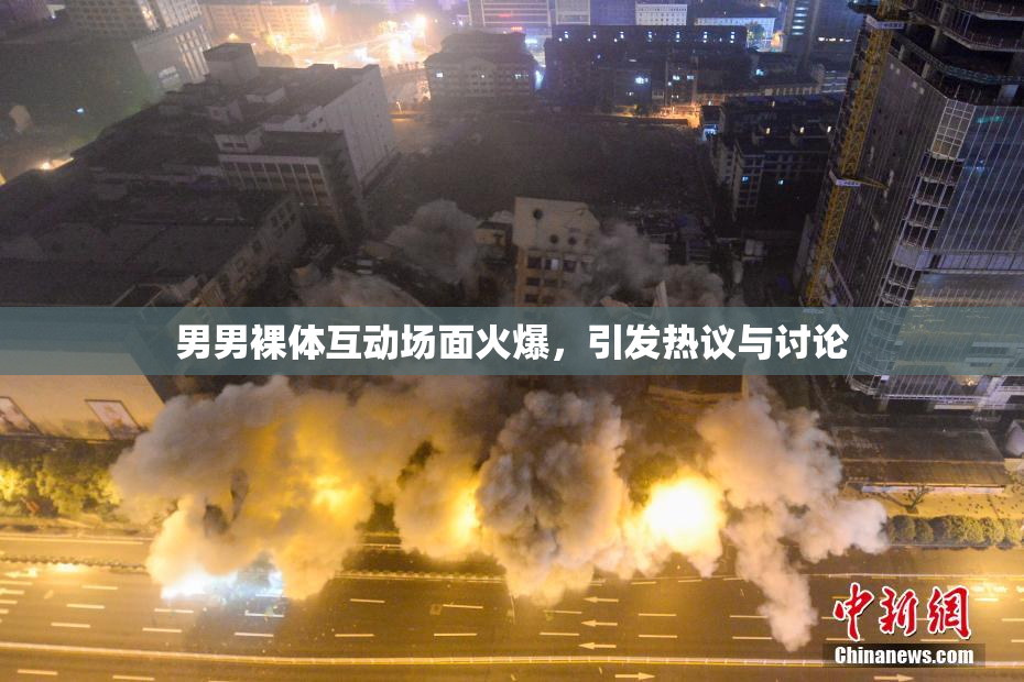 男男裸体互动场面火爆，引发热议与讨论
