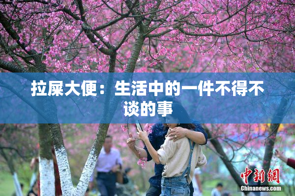 拉屎大便：生活中的一件不得不谈的事
