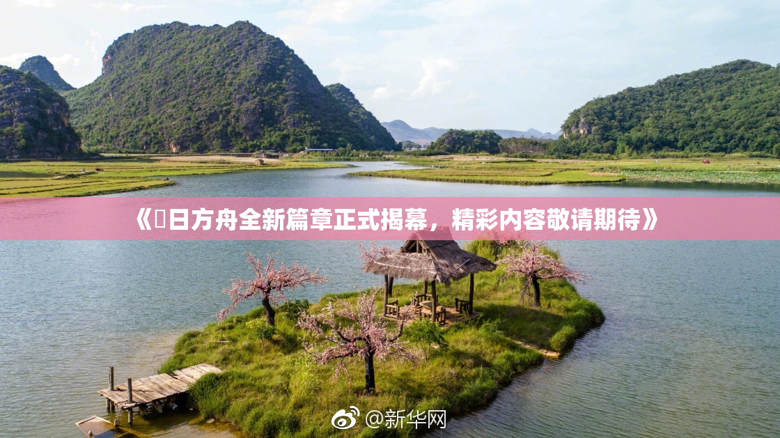 《眀日方舟全新篇章正式揭幕，精彩内容敬请期待》
