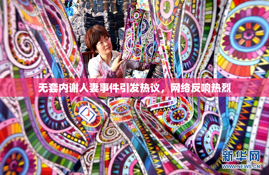 无套内谢人妻事件引发热议，网络反响热烈
