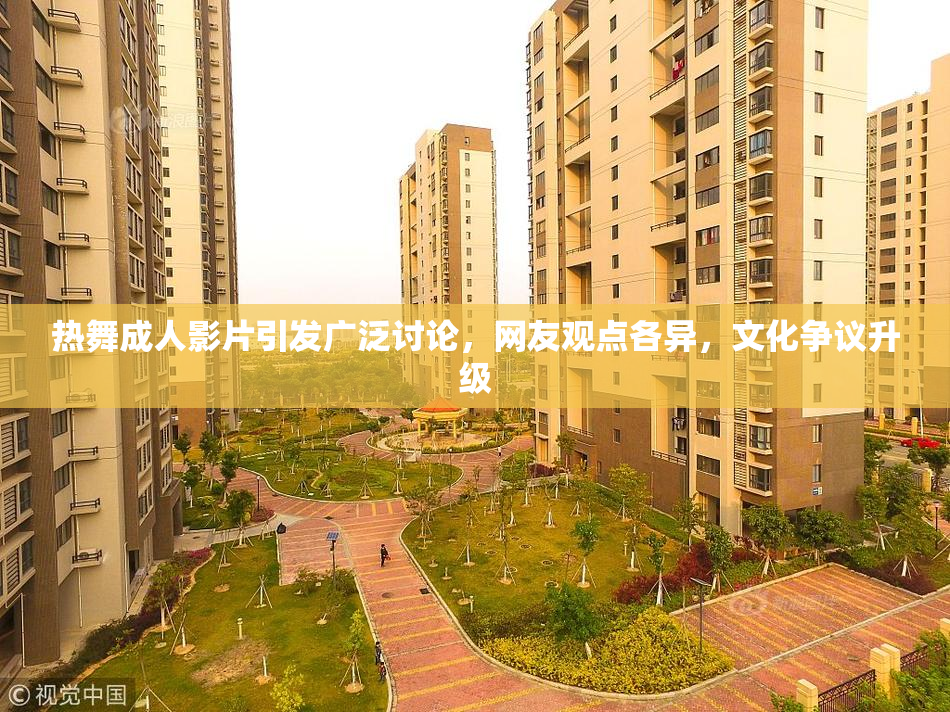 热舞成人影片引发广泛讨论，网友观点各异，文化争议升级