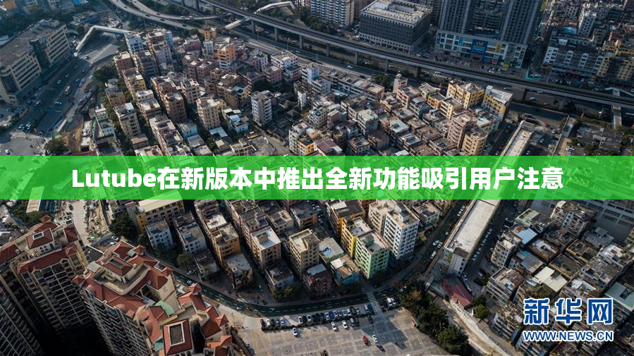 Lutube在新版本中推出全新功能吸引用户注意