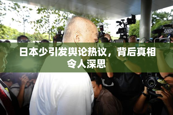 日本少引发舆论热议，背后真相令人深思
