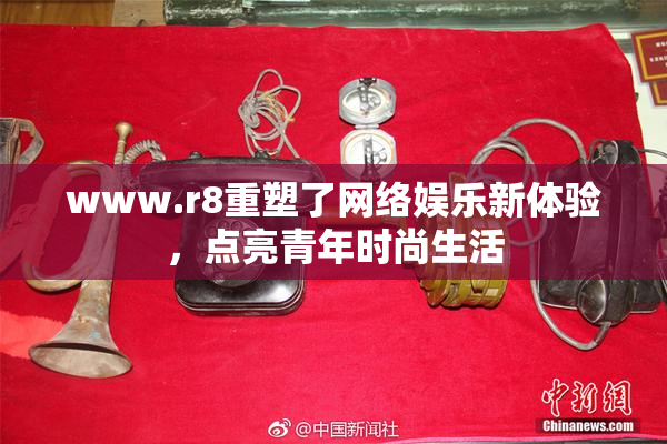 www.r8重塑了网络娱乐新体验，点亮青年时尚生活