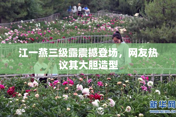 江一燕三级露震撼登场，网友热议其大胆造型