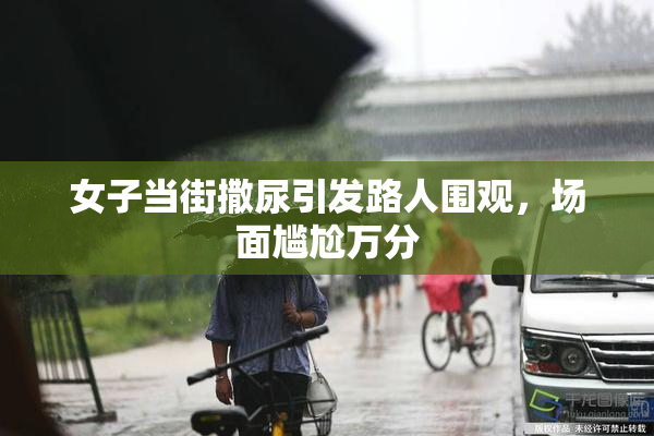 女子当街撒尿引发路人围观，场面尴尬万分