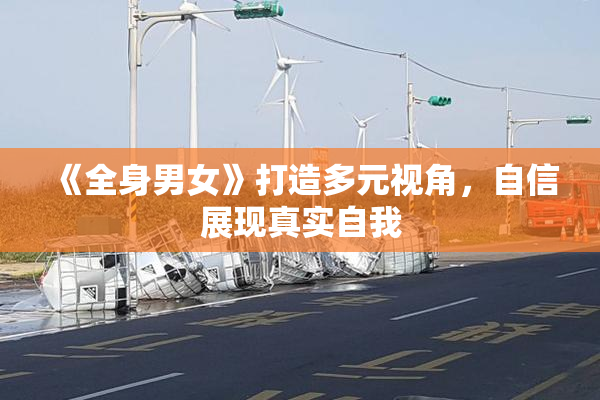 《全身男女》打造多元视角，自信展现真实自我