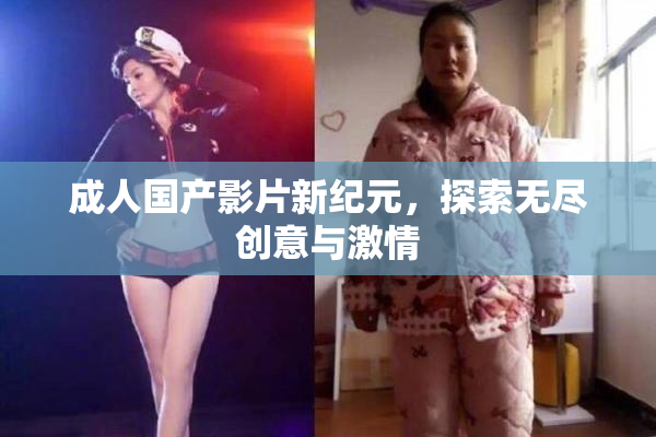 成人国产影片新纪元，探索无尽创意与激情