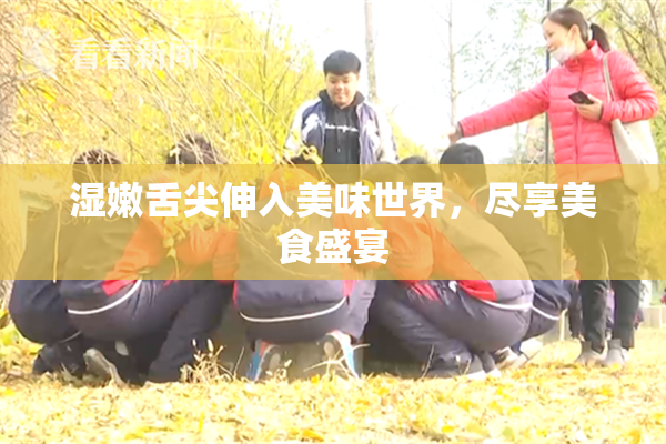 湿嫩舌尖伸入美味世界，尽享美食盛宴