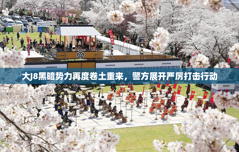 大J8黑暗势力再度卷土重来，警方展开严厉打击行动