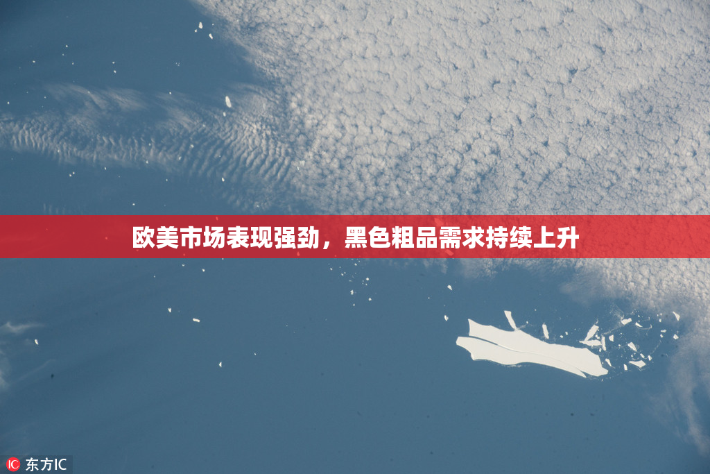 欧美市场表现强劲，黑色粗品需求持续上升