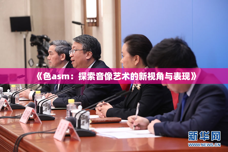 《色asm：探索音像艺术的新视角与表现》