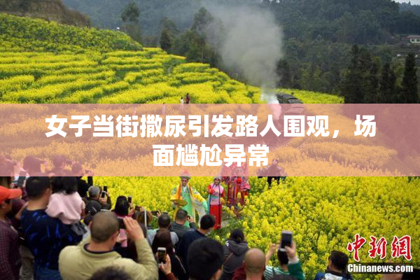 女子当街撒尿引发路人围观，场面尴尬异常