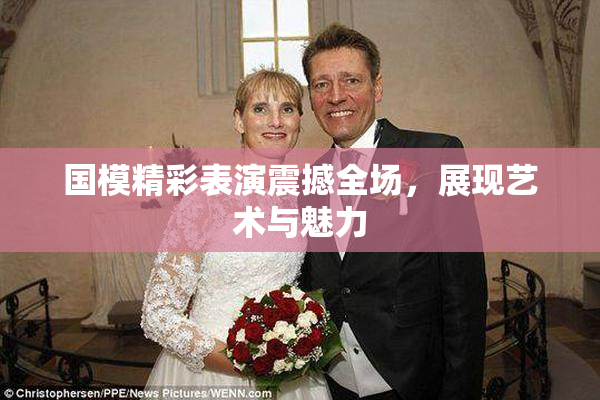 国模精彩表演震撼全场，展现艺术与魅力