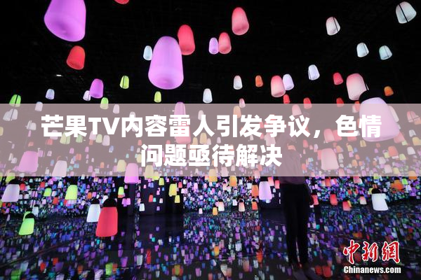 芒果TV内容雷人引发争议，色情问题亟待解决