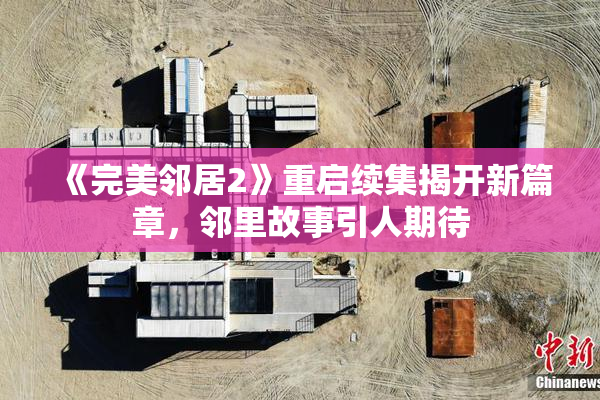 《完美邻居2》重启续集揭开新篇章，邻里故事引人期待