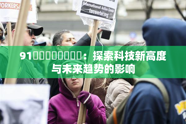 91❌‌❌‌❌‌❌‌：探索科技新高度与未来趋势的影响
