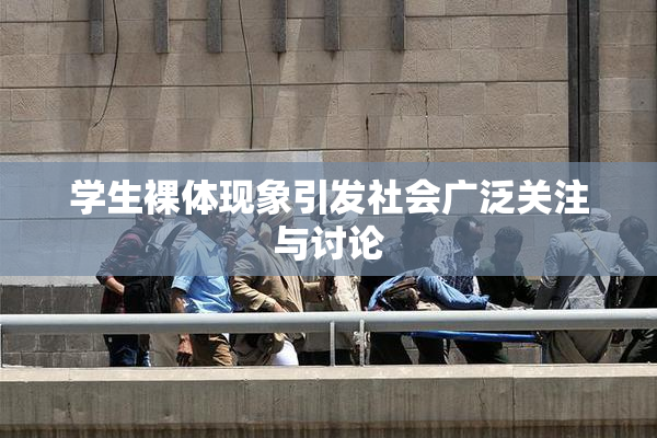 学生裸体现象引发社会广泛关注与讨论