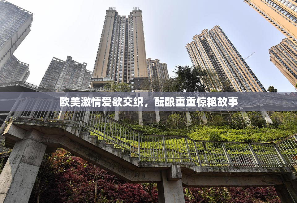 欧美激情爱欲交织，酝酿重重惊艳故事