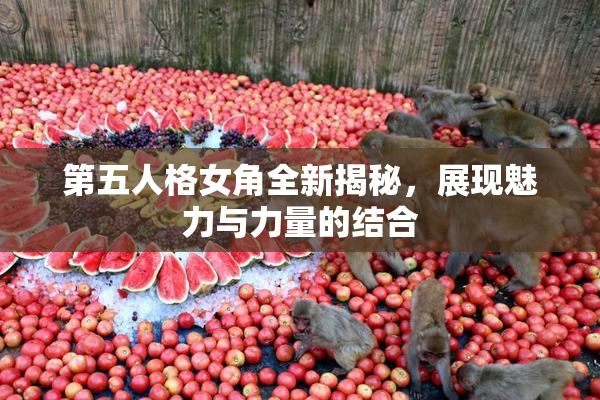 第五人格女角全新揭秘，展现魅力与力量的结合