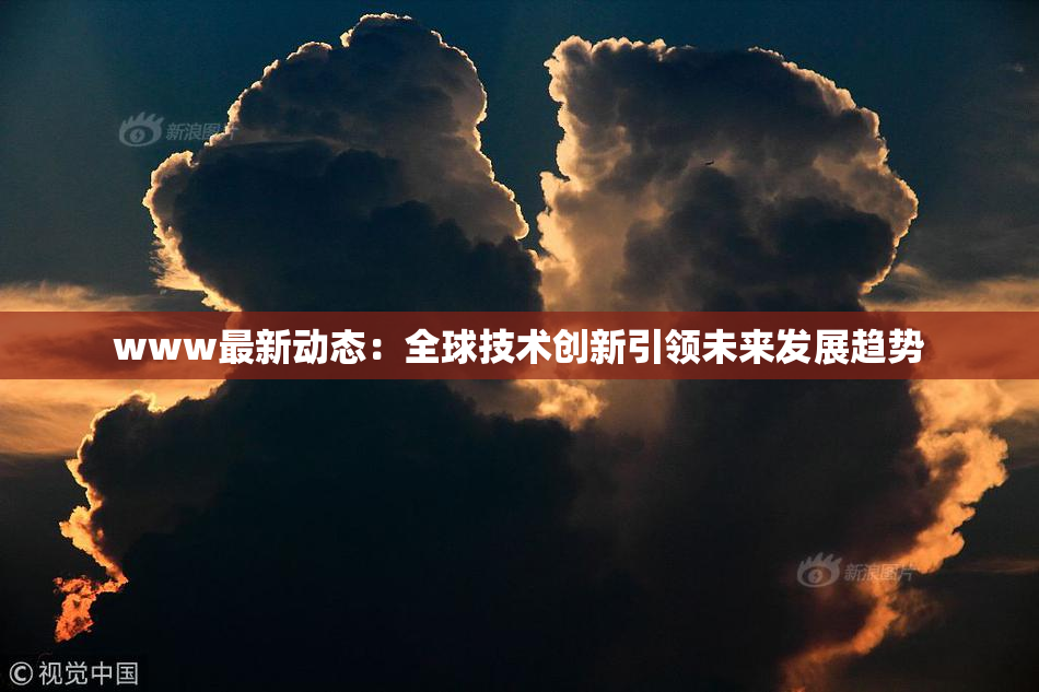 www最新动态：全球技术创新引领未来发展趋势