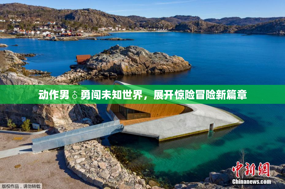 动作男♂勇闯未知世界，展开惊险冒险新篇章