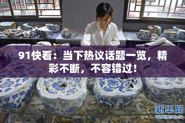 91快看：当下热议话题一览，精彩不断，不容错过！