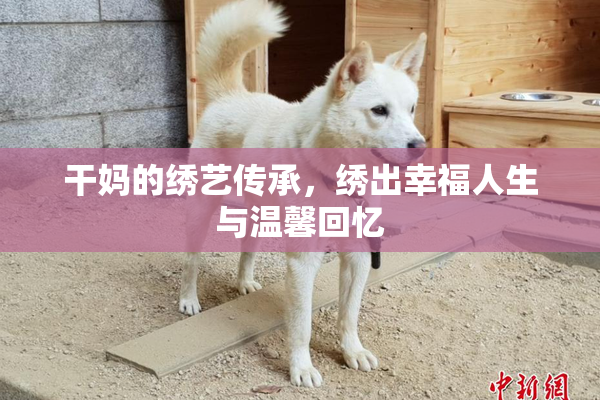 干妈的绣艺传承，绣出幸福人生与温馨回忆