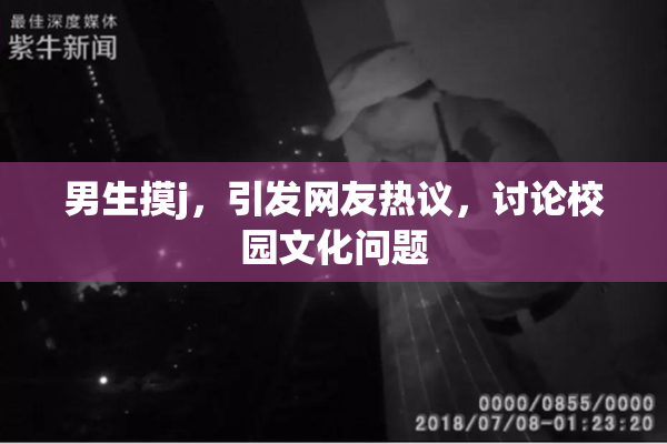 男生摸j，引发网友热议，讨论校园文化问题