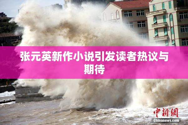 张元英新作小说引发读者热议与期待