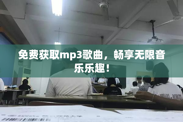 免费获取mp3歌曲，畅享无限音乐乐趣！