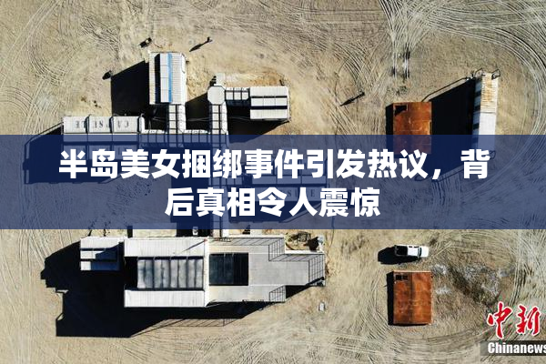 半岛美女捆绑事件引发热议，背后真相令人震惊
