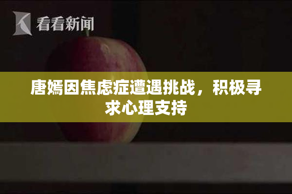 唐嫣因焦虑症遭遇挑战，积极寻求心理支持