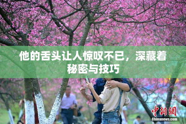他的舌头让人惊叹不已，深藏着秘密与技巧